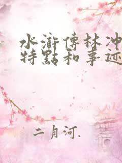 水浒传林冲人物特点和事迹