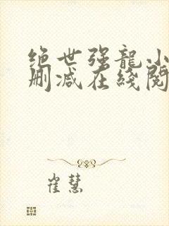 绝世强龙小说无删减在线阅读