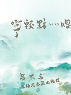 啊轻点灬嗯太深了