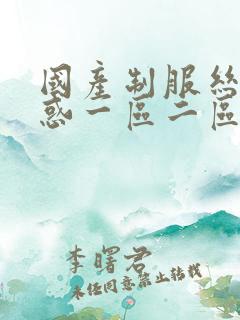 国产制服丝袜诱惑一区二区三区
