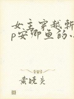 女主穿越斩神cp安卿鱼的小说
