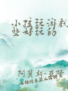小孩玩游戏有哪些好玩的