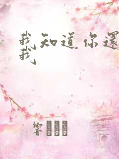 我知道你还爱着我