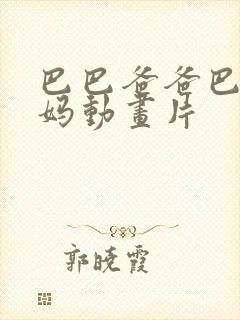 巴巴爸爸巴巴妈妈动画片