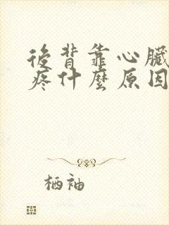 后背靠心脏这里疼什么原因