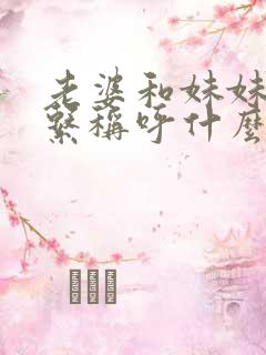 老婆和妹妹的关系称呼什么