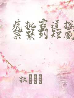 疯批霸道总裁囚禁系列短剧