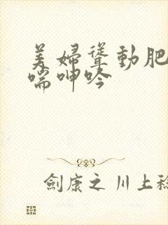 美妇耸动肥臀娇喘呻吟