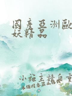 国产亚洲欧美曝妖精品