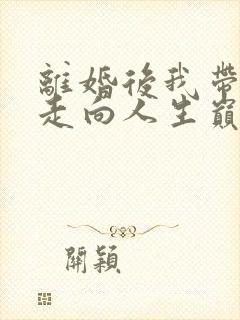 离婚后我带女儿走向人生巅峰全集