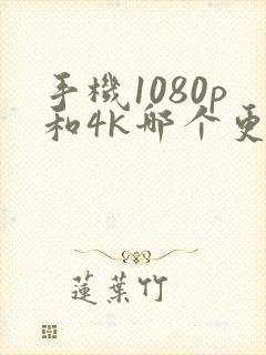 手机1080p和4k哪个更清晰