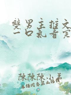 双男主推文完结一口气看完