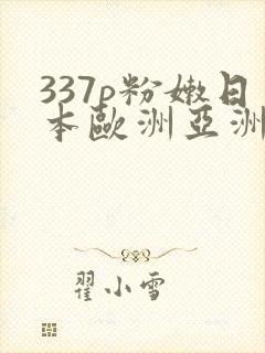 337p粉嫩日本欧洲亚洲大胆