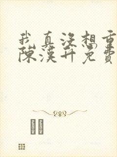我真没想重生啊陈汉升免费阅读