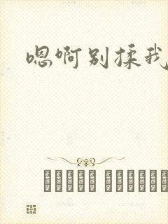 嗯啊别揉我奶头