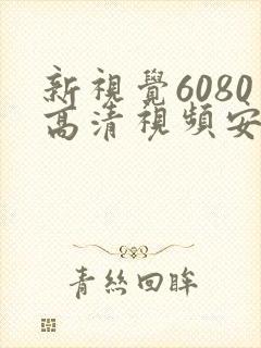 新视觉6080高清视频安全吗