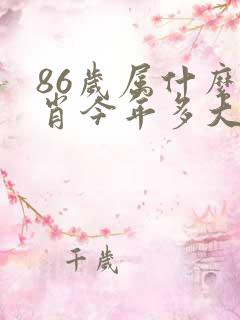86岁属什么生肖今年多大了