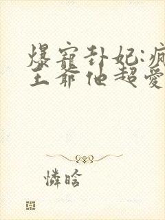 爆宠卦妃:疯批王爷他超爱