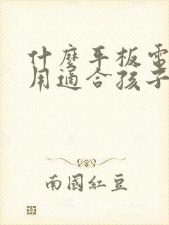 什么平板电脑好用适合孩子用