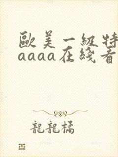 欧美一级特黄aaaaa在线看片