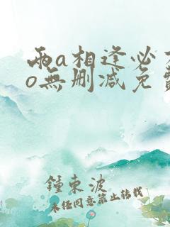 两a相逢必有一o无删减免费阅读