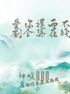 爱你迟而不晚短剧全集在线观看免费