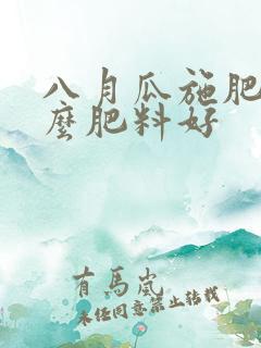 八月瓜施肥用什么肥料好