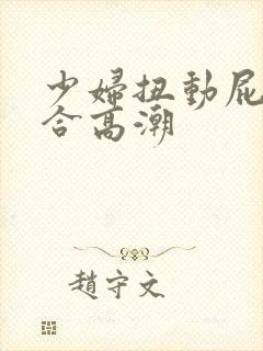 少妇扭动屁股迎合高潮