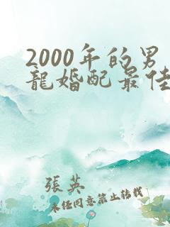 2000年的男龙婚配最佳属相