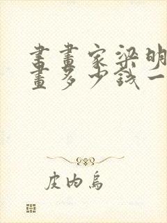 书画家梁明的字画多少钱一幅
