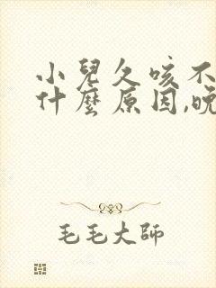 小儿久咳不愈是什么原因,晚上咳厉害