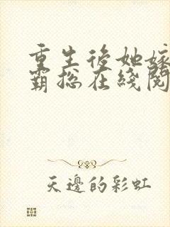 重生后她嫁给了霸总在线阅读