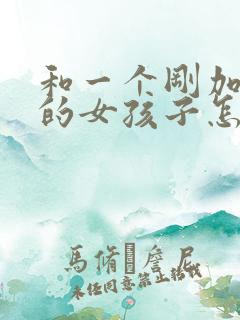 和一个刚加微信的女孩子怎么聊天
