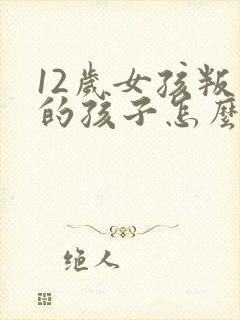 12岁女孩叛逆的孩子怎么去管教