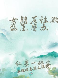 女朋友性欲太旺盛怎么办