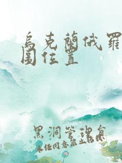 乌克兰俄罗斯地图位置