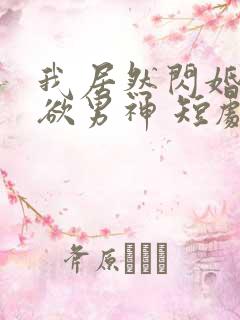 我居然闪婚了禁欲男神 短剧