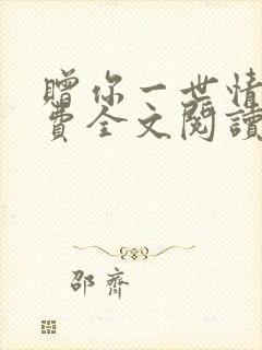 赠你一世情深免费全文阅读