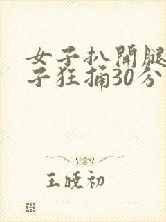 女子扒开腿让男子狂捅30分钟