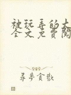 被玩弄的大小姐全文免费阅读
