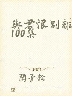 与君恨别离短剧100集