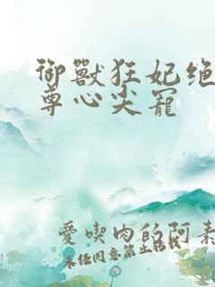御兽狂妃绝色帝尊心尖宠
