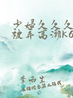 少妇久久久久久被弄高潮k6