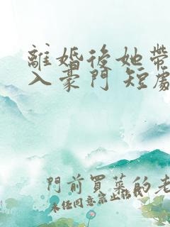 离婚后她带崽嫁入豪门 短剧