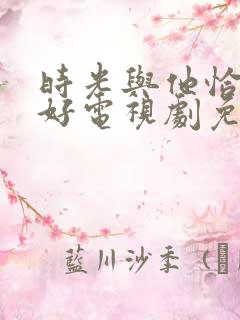 时光与他恰是正好电视剧免费观看