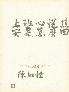 上班心慌焦虑不安是怎么回事