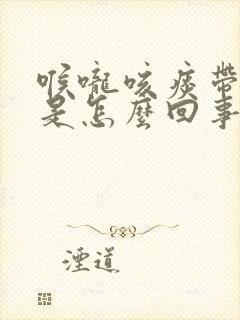喉咙咳痰带血丝是怎么回事