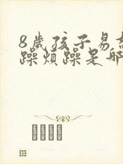 8岁孩子易怒暴躁烦躁是哪里的问题