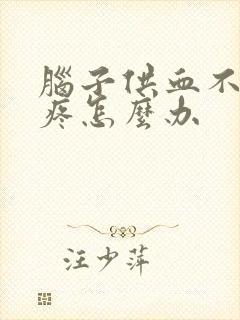脑子供血不足头疼怎么办