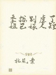 季总别虐了舒小姐已嫁人短剧免费观看